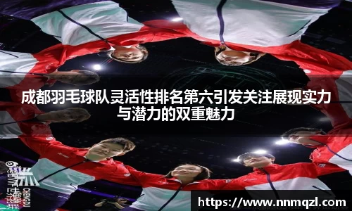 成都羽毛球队灵活性排名第六引发关注展现实力与潜力的双重魅力