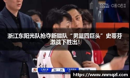 浙江东阳光队抢夺新疆队“男篮四巨头”史蒂芬激战下胜出!